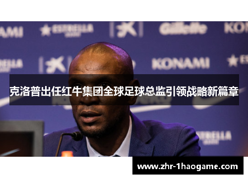 克洛普出任红牛集团全球足球总监引领战略新篇章